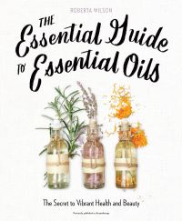 Book Cover for The Essential Guide to Essential Oils by Roberta Wilson