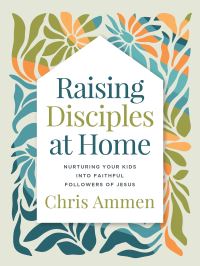 Book Cover for Raising Disciples at Home by Chris Ammen