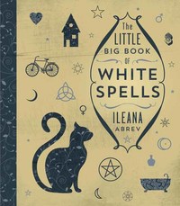 Book Cover for The Little Big Book of White Spells by Ileana Abrev