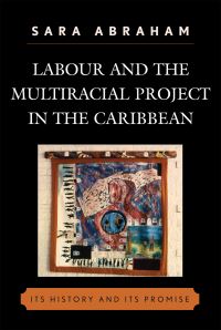 Book Cover for Labour and the Multiracial Project in the Caribbean by Sara Abraham