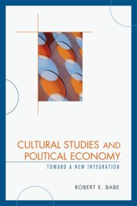 Book Cover for Cultural Studies and Political Economy by Robert E Babe