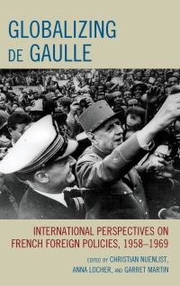 Book Cover for Globalizing De Gaulle by Christian Nuenlist, Anna Locher, Garret Martin, Jeffrey James Byrne, Carolyn Davidson, James Ellison, Joaquín Fermandois, Carine Germond, Gadi Heimann, Mark Kramer, Piers Ludlow, Guia Migani, MariePie