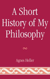 Book Cover for A Short History of My Philosophy by Ágnes Heller