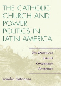 Book Cover for The Catholic Church and Power Politics in Latin America by Emelio Betances
