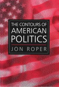 Book Cover for The Contours of American Politics by Jon Roper