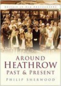 Book Cover for Around Heathrow Past & Present by Philip Sherwood