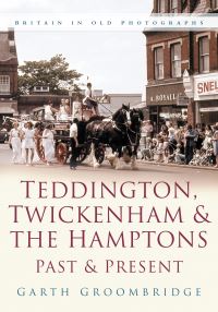 Book Cover for Teddington, Twickenham & The Hamptons Past & Present by Garth Groombridge