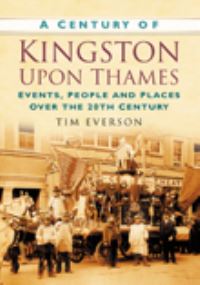 Book Cover for A Century of Kingston Upon Thames by Tim Everson