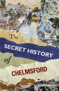 Book Cover for The Secret History of Chelmsford by Paul Wreyford
