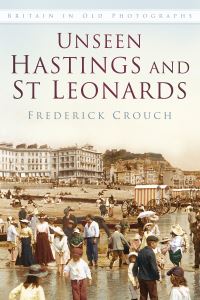 Book Cover for Unseen Hastings and St Leonards by Frederick Crouch
