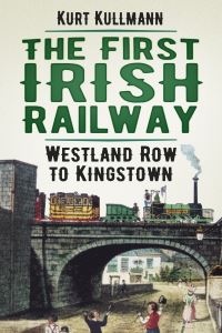 Book Cover for The First Irish Railway by Kurt Kullmann