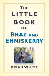 Book Cover for The Little Book of Bray and Enniskerry by Brian White