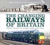Book Cover for The Changing Railways of Britain by Paul Hurley, Phil Braithwaite