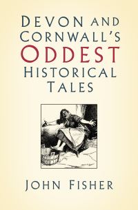 Book Cover for Devon and Cornwall's Oddest Historical Tales by John Fisher