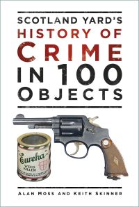 Book Cover for Scotland Yard's History of Crime in 100 Objects by Alan Moss, Keith Skinner