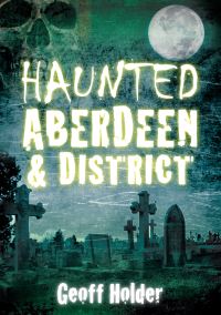 Book Cover for Haunted Aberdeen & District by Geoff Holder