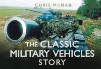 Book Cover for The Classic Military Vehicles Story by Chris McNab