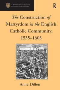 Book Cover for The Construction of Martyrdom in the English Catholic Community, 1535-1603 by Anne Dillon