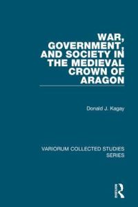 Book Cover for War, Government, and Society in the Medieval Crown of Aragon by Donald J Kagay
