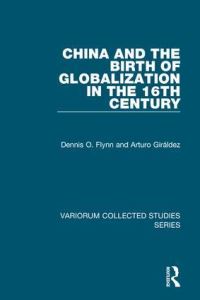 Book Cover for China and the Birth of Globalization in the 16th Century by Dennis Owen Flynn, Arturo Giráldez