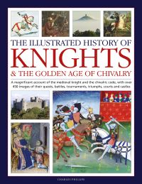 Book Cover for The Illustrated History of Knights & The Golden Age of Chivalry by Charles Phillips