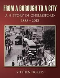 Book Cover for From a Borough to a City - A History of Chelmsford 1888 - 2012 by John Bishop