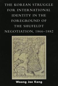 Book Cover for The Korean Struggle for International Identity in the Foreground of the Shufeldt Negotiation, 1866-1882 by Woong Joe Kang