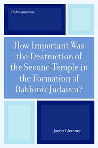 Book Cover for How Important Was the Destruction of the Second Temple in the Formation of Rabbinic Judaism? by Jacob Neusner