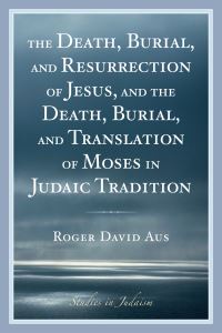 Book Cover for The Death, Burial, and Resurrection of Jesus, and the Death, Burial, and Translation of Moses in Judaic Tradition by Roger David Aus