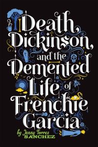 Book Cover for Death, Dickinson, and the Demented Life of Frenchie Garcia by Jenny Torres Sanchez