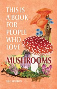 Book Cover for This Is a Book for People Who Love Mushrooms by Meg Madden