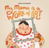Book Cover for My Mama Is a Work of Art by Hana Acabado