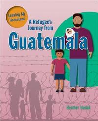 Book Cover for A Refugee's Journey from Guatemala by Heather C Hudak