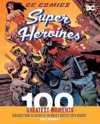 Book Cover for DC Comics Super Heroines: 100 Greatest Moments by Robert Greenberger