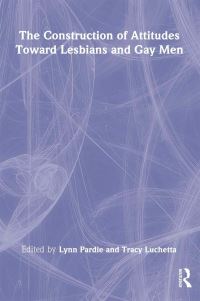 Book Cover for The Construction of Attitudes Toward Lesbians and Gay Men by Lynn Pardie, Tracy Luchetta