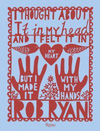 Book Cover for I Thought About It in My Head and I Felt It in My Heart but I Made It With My Hands by Rob Ryan