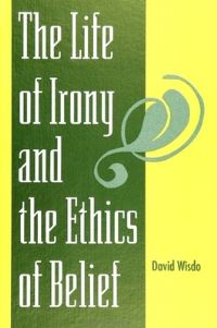 Book Cover for The Life of Irony and the Ethics of Belief by David Wisdo