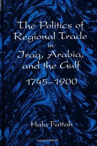 Book Cover for The Politics of Regional Trade in Iraq, Arabia, and the Gulf, 1745-1900 by Hala Mundhir Fattah, State University of New York