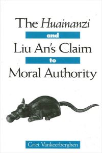 Book Cover for The Huainanzi and Liu An's Claim to Moral Authority by Griet Vankeerberghen