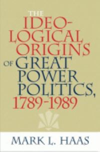 Book Cover for The Ideological Origins of Great Power Politics, 1789-1989 by Mark L Haas
