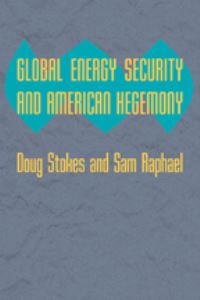 Book Cover for Global Energy Security and American Hegemony by Doug Stokes, Sam Raphael
