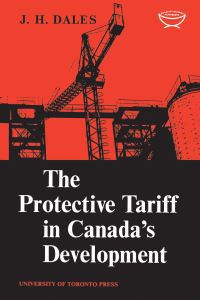 Book Cover for The Protective Tariff in Canada's Development by JH Dales