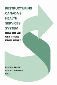 Book Cover for Restructuring Canada's Health Systems: How Do We Get There from Here? by Raisa Deber, Gail Thompson
