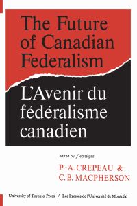 Book Cover for The Future of Canadian Federalism/L'Avenir Du Federalisme Canadien by PaulAndre Crepeau, CB MacPherson