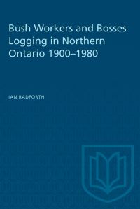 Book Cover for Bush Workers and Bosses Logging in Northern Ontario 1900-1980 by Ian Radforth