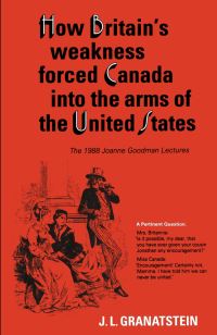 Book Cover for How Britain's Economic, Political, and Military Weakness Forced Canada Into the Arms of the United States by JL Granatstein