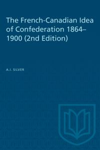 Book Cover for The French-Canadian Idea of Confederation, 1864-1900 by A I Silver