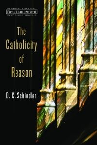 Book Cover for The Catholicity of Reason by D. C. Schindler
