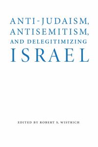 Book Cover for Anti-Judaism, Antisemitism, and Delegitimizing Israel by Robert S Wistrich