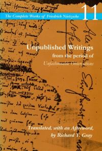 Book Cover for The Complete Works of Friedrich Nietzsche. Vol. 11 Unpublished Writings from the Period of Unfashionable Observations by Friedrich Wilhelm Nietzsche, Richard T Gray
